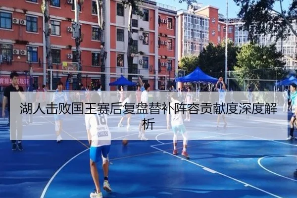 湖人击败国王赛后复盘替补阵容贡献度深度解析