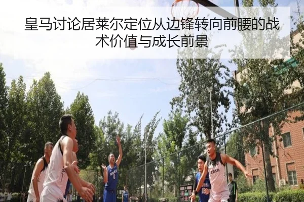 皇马讨论居莱尔定位从边锋转向前腰的战术价值与成长前景