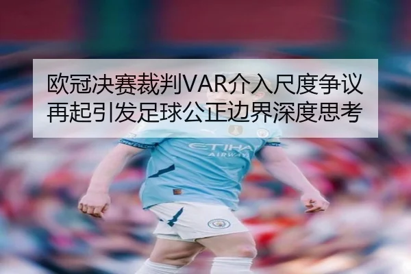 欧冠决赛裁判VAR介入尺度争议再起引发足球公正边界深度思考
