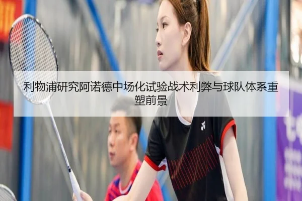 利物浦研究阿诺德中场化试验战术利弊与球队体系重塑前景
