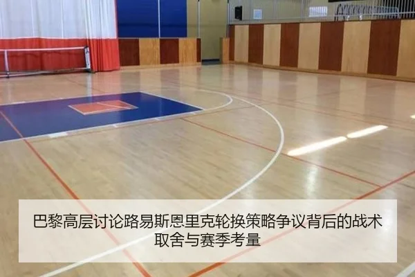 巴黎高层讨论路易斯恩里克轮换策略争议背后的战术取舍与赛季考量