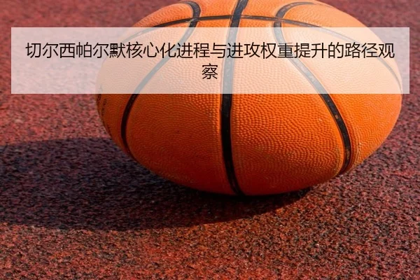 切尔西帕尔默核心化进程与进攻权重提升的路径观察