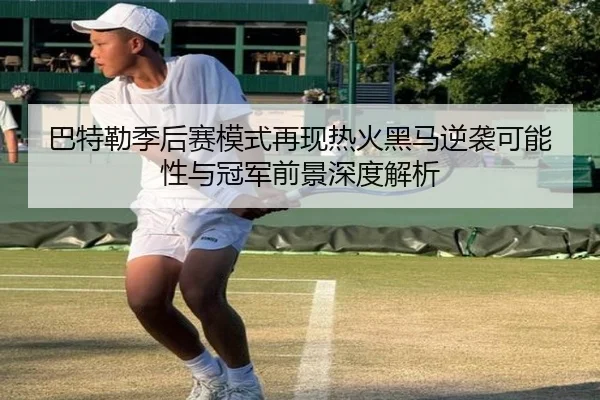 巴特勒季后赛模式再现热火黑马逆袭可能性与冠军前景深度解析