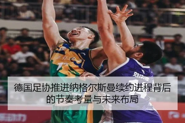 德国足协推进纳格尔斯曼续约进程背后的节奏考量与未来布局