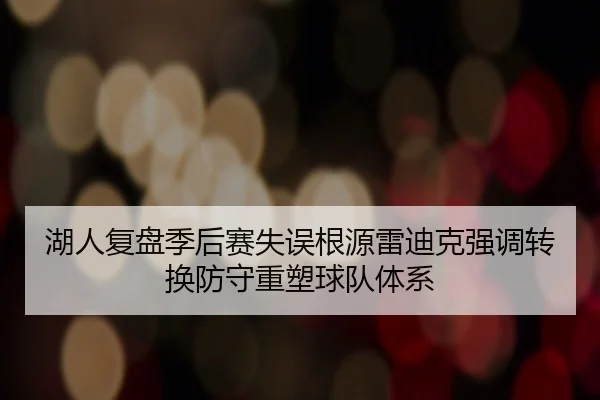 湖人复盘季后赛失误根源雷迪克强调转换防守重塑球队体系
