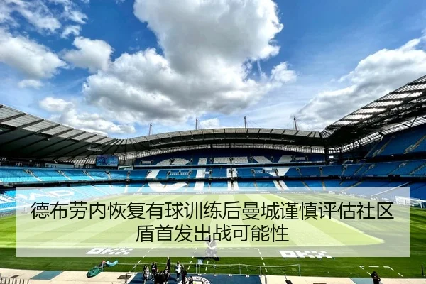 德布劳内恢复有球训练后曼城谨慎评估社区盾首发出战可能性