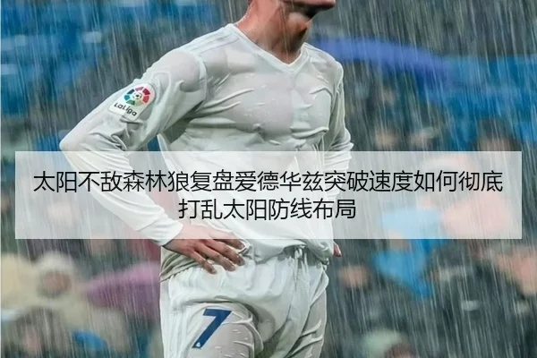 太阳不敌森林狼复盘爱德华兹突破速度如何彻底打乱太阳防线布局