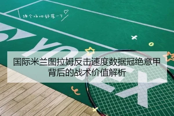 国际米兰图拉姆反击速度数据冠绝意甲背后的战术价值解析