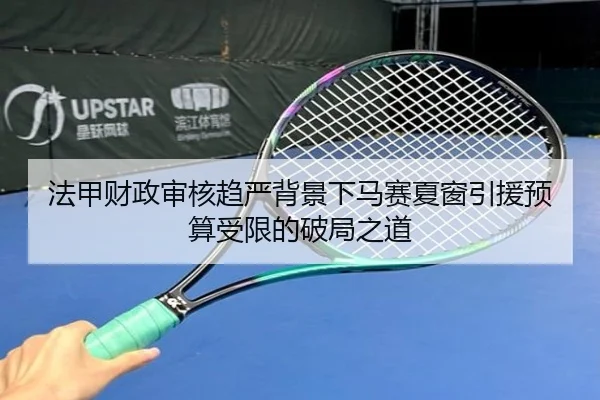 法甲财政审核趋严背景下马赛夏窗引援预算受限的破局之道