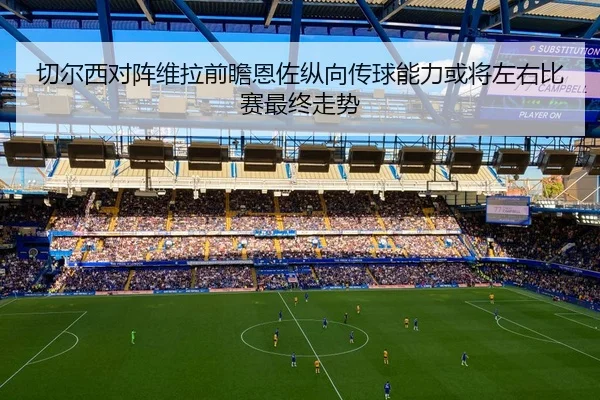 切尔西对阵维拉前瞻恩佐纵向传球能力或将左右比赛最终走势