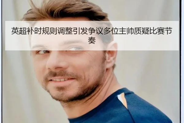 英超补时规则调整引发争议多位主帅质疑比赛节奏